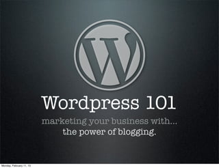 Wordpress 101
                          marketing your business with…
                              the power of blogging.


Monday, February 11, 13
 
