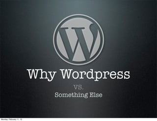 Why Wordpress
                                  VS.
                             Something Else


Monday, February 11, 13
 