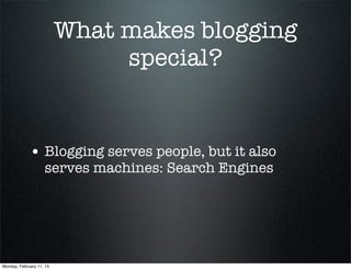 What makes blogging
                               special?


             • Blogging serves people, but it also
                    serves machines: Search Engines




Monday, February 11, 13
 