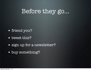 Before they go...


             • friend you?
             • tweet this?
             • sign up for a newsletter?
             • buy something?


Monday, February 11, 13
 