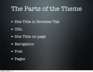 The Parts of the Theme
                  • Site Title in Browser Tab
                  • URL
                  • Site Title on page
                  • Navigation
                  • Post
                  • Pages

Monday, February 11, 13
 