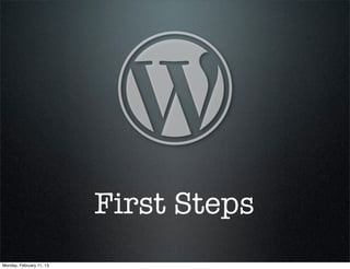 First Steps
Monday, February 11, 13
 