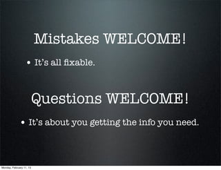 Mistakes WELCOME!
                  • It’s all ﬁxable.


                          Questions WELCOME!
             • It’s about you getting the info you need.


Monday, February 11, 13
 