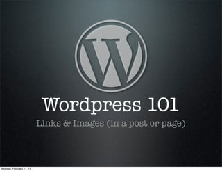 Wordpress 101
                          Links & Images (in a post or page)



Monday, February 11, 13
 