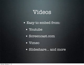 Videos
                          • Easy to embed from:
                           • Youtube
                           • Screencast.com
                           • Vimeo
                           • Slideshare... and more


Monday, February 11, 13
 