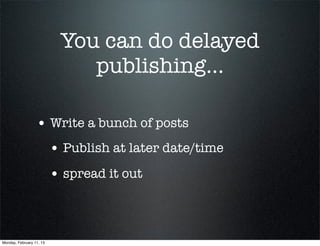 You can do delayed
                              publishing...

                  • Write a bunch of posts
                          • Publish at later date/time
                          • spread it out



Monday, February 11, 13
 
