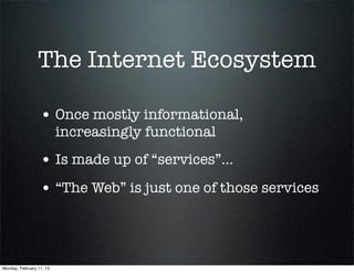The Internet Ecosystem

                  • Once mostly informational,
                          increasingly functional
                  • Is made up of “services”...
                  • “The Web” is just one of those services



Monday, February 11, 13
 