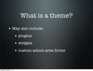 What is a theme?
             • May also include:
                          • plugins
                          • widgets
                          • custom admin-area forms



Monday, February 11, 13
 