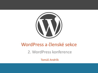 WordPress a členské sekce
2. WordPress konference
Tomáš Andrlík
 