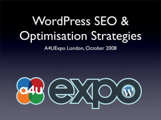 WordPress SEO &
Optimisation Strategies
    A4UExpo London, October 2008
 