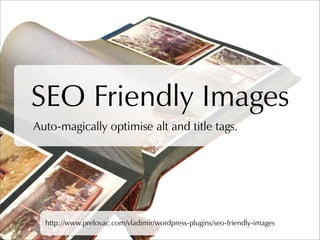 SEO Friendly Images
Auto-magically optimise alt and title tags.




  http://www.prelovac.com/vladimir/wordpress-plugins/s...