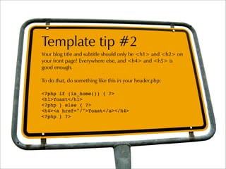Template tip #2
Your blog title and subtitle should only be <h1> and <h2> on
your front page! Everywhere else, and <h4> an...