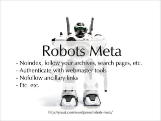 Robots Meta
- Noindex, follow your archives, search pages, etc.
- Authenticate with webmaster tools
- Nofollow ancillary l...