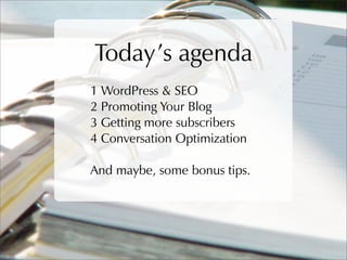 Today’s agenda
1 WordPress & SEO
2 Promoting Your Blog
3 Getting more subscribers
4 Conversation Optimization

And maybe, ...