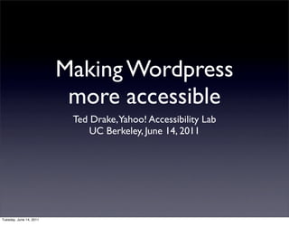 Making Wordpress
                          more accessible
                          Ted Drake,Yahoo! Accessibility Lab
                              UC Berkeley, June 14, 2011




Tuesday, June 14, 2011
 