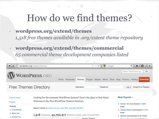 How do we find themes?
· wordpress.org/extend/themes
  1,518 free themes available in .org/extent theme repository

· wordpress.org/extend/themes/commercial
  65 commercial theme development companies listed
 