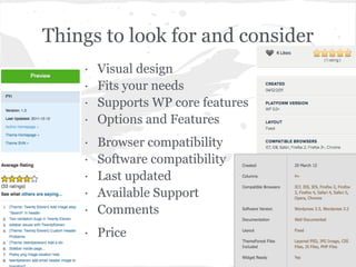 Things to look for and consider
    ·   Visual design
    ·   Fits your needs
    ·   Supports WP core features
    ·   Options and Features
    ·   Browser compatibility
    ·   Software compatibility
    ·   Last updated
    ·   Available Support
    ·   Comments
    · Price
 
