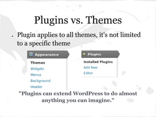Plugins vs. Themes
●   Plugin applies to all themes, it's not limited
    to a specific theme




    "Plugins can extend WordPress to do almost
            anything you can imagine."
 