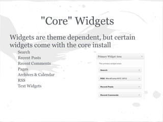 "Core" Widgets
Widgets are theme dependent, but certain
widgets come with the core install
  Search
  Recent Posts
  Recent Comments
  Pages
  Archives & Calendar
  RSS
  Text Widgets
 