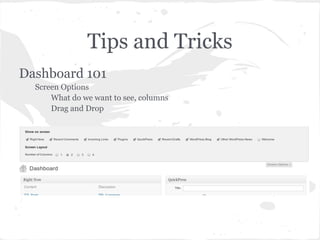 Tips and Tricks
Dashboard 101
  Screen Options
      What do we want to see, columns
      Drag and Drop
 