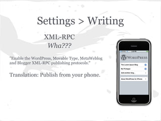 Settings > Writing
                 XML-RPC
                  Wha???
"Enable the WordPress, Movable Type, MetaWeblog
and Blogger XML-RPC publishing protocols."


Translation: Publish from your phone.
 