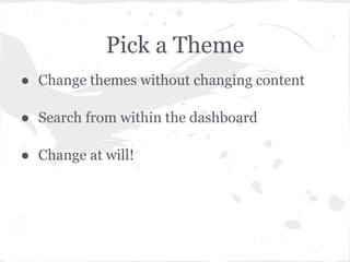 Pick a Theme
● Change themes without changing content

● Search from within the dashboard

● Change at will!
 