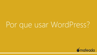 Por que usar WordPress?
 