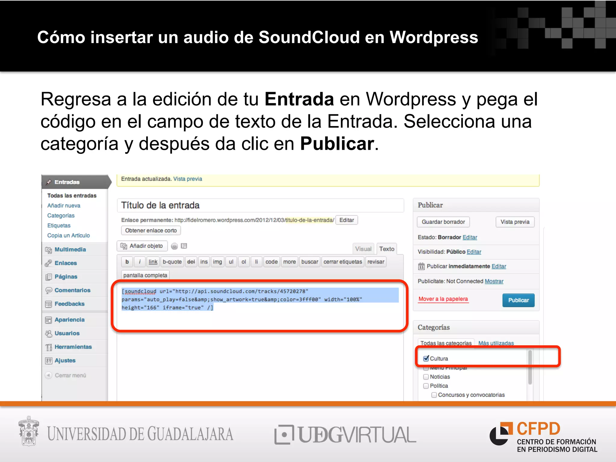Cómo insertar un audio de SoundCloud en Wordpress
Regresa a la edición de tu Entrada en Wordpress y pega el
código en el campo de texto de la Entrada. Selecciona una
categoría y después da clic en Publicar.