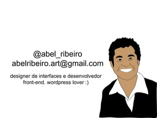 @abel_ribeiro
abelribeiro.art@gmail.com
designer de interfaces e desenvolvedor
front-end. wordpress lover :)
 