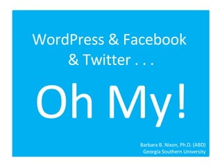 WordPress & Facebook  & Twitter . . . Oh My! Barbara B. Nixon, Ph.D. (ABD) Georgia Southern University 