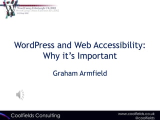 WordPress and Web Accessibility:
       Why it’s Important
                 Graham Armfield




                                   www.coolfields.co.uk
Coolfields Consulting                      @coolfields
 