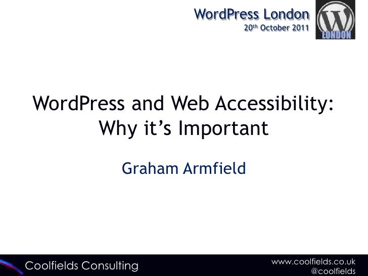 WordPress London                               20th October 2011 WordPress and Web Accessibility:       Why it‟s Important...