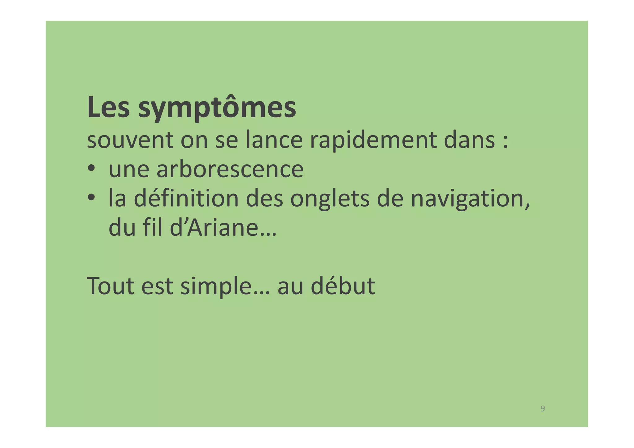 9
Les symptômes
souvent on se lance rapidement dans :
• une arborescence
• la définition des onglets de navigation,
du fil d’Ariane…
Tout est simple… au début
 