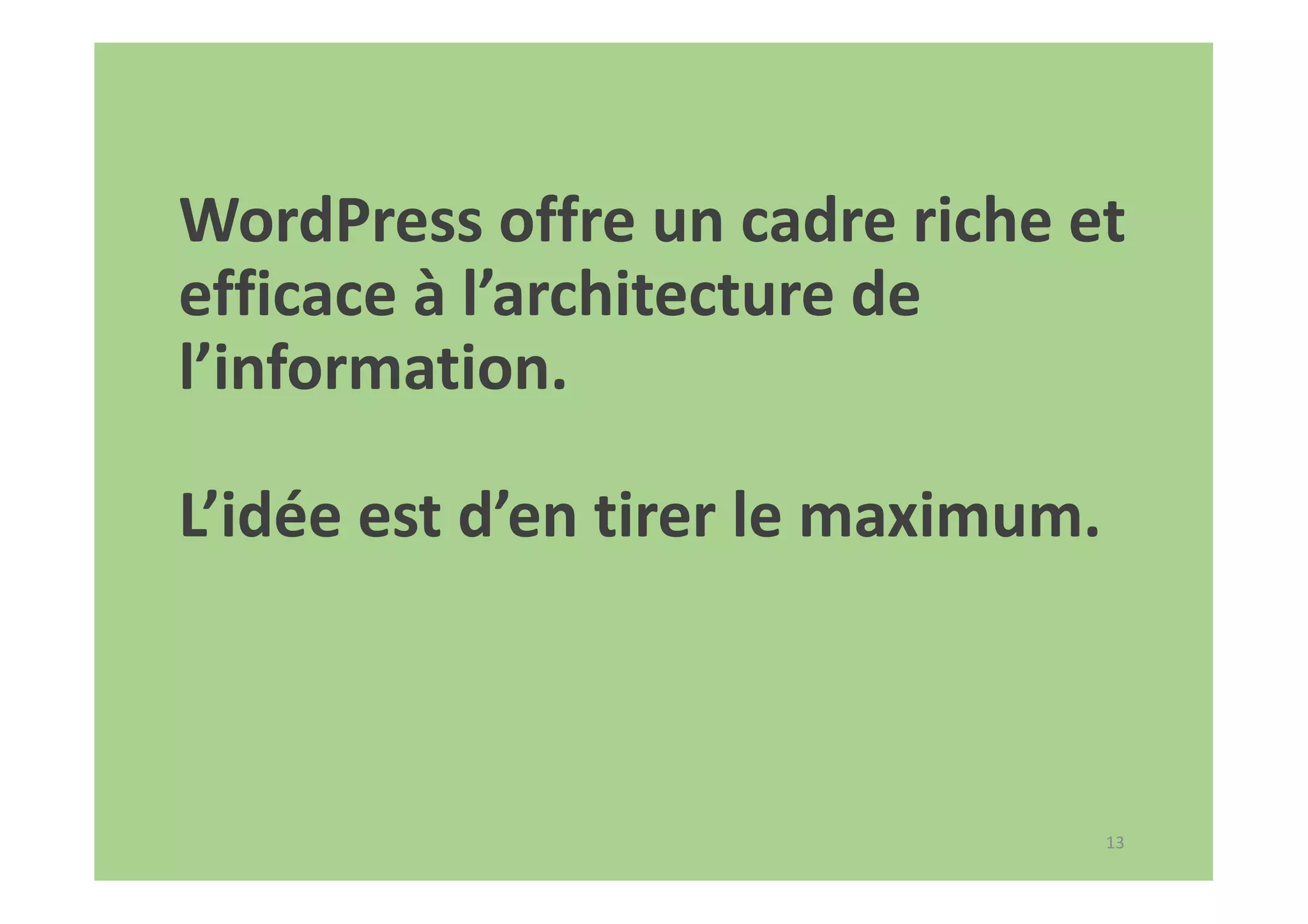 13
WordPress offre un cadre riche et
efficace à l’architecture de
l’information.
L’idée est d’en tirer le maximum.
 