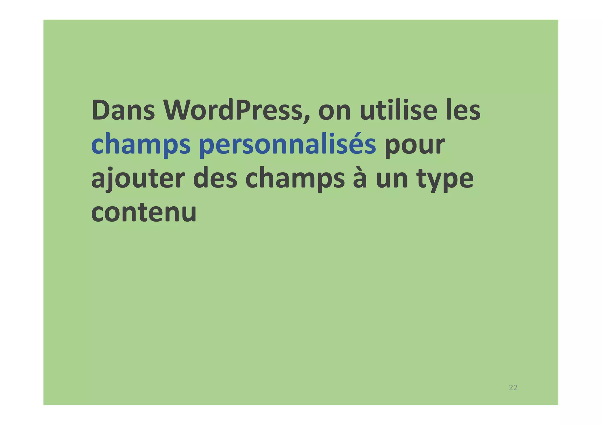 22
Dans WordPress, on utilise les
champs personnalisés pour
ajouter des champs à un type
contenu
 