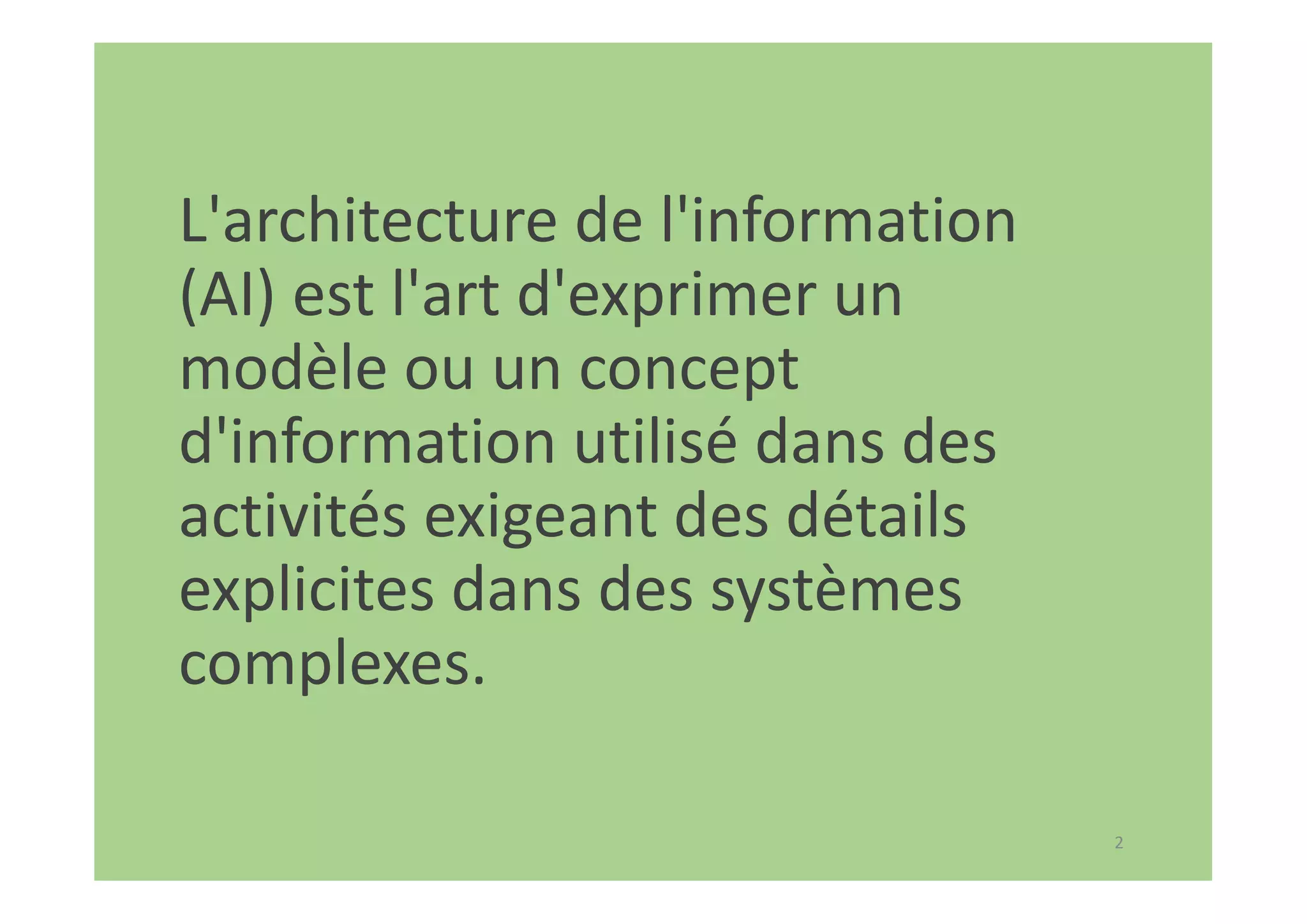 2
L'architecture de l'information
(AI) est l'art d'exprimer un
modèle ou un concept
d'information utilisé dans des
activités exigeant des détails
explicites dans des systèmes
complexes.
 