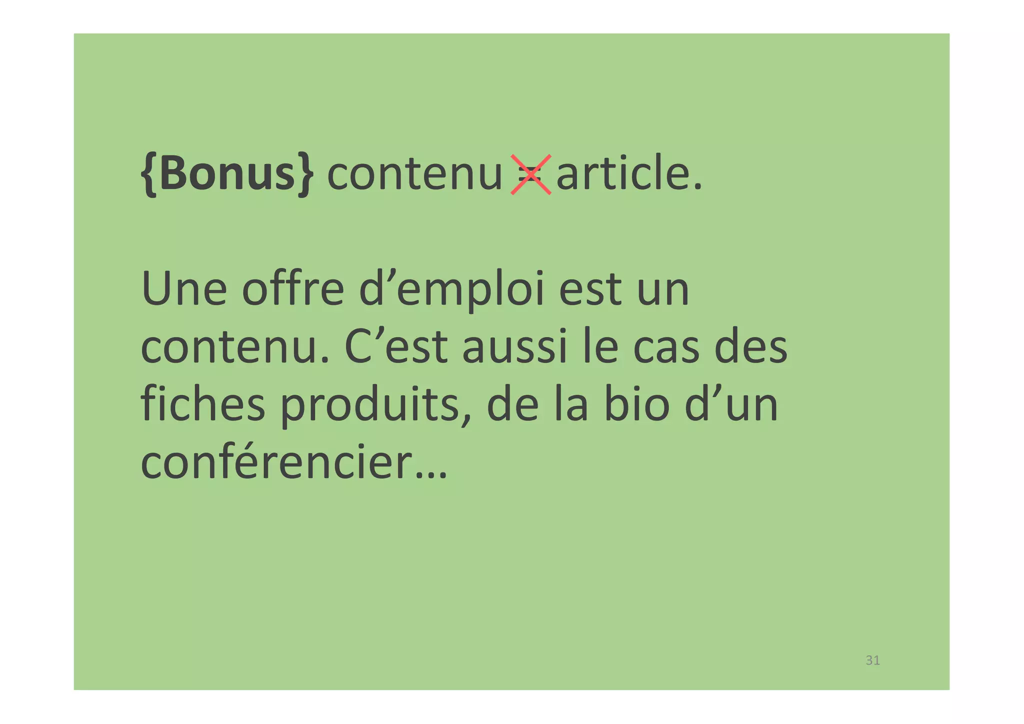 31
{Bonus} contenu = article.
Une offre d’emploi est un
contenu. C’est aussi le cas des
fiches produits, de la bio d’un
conférencier…
 