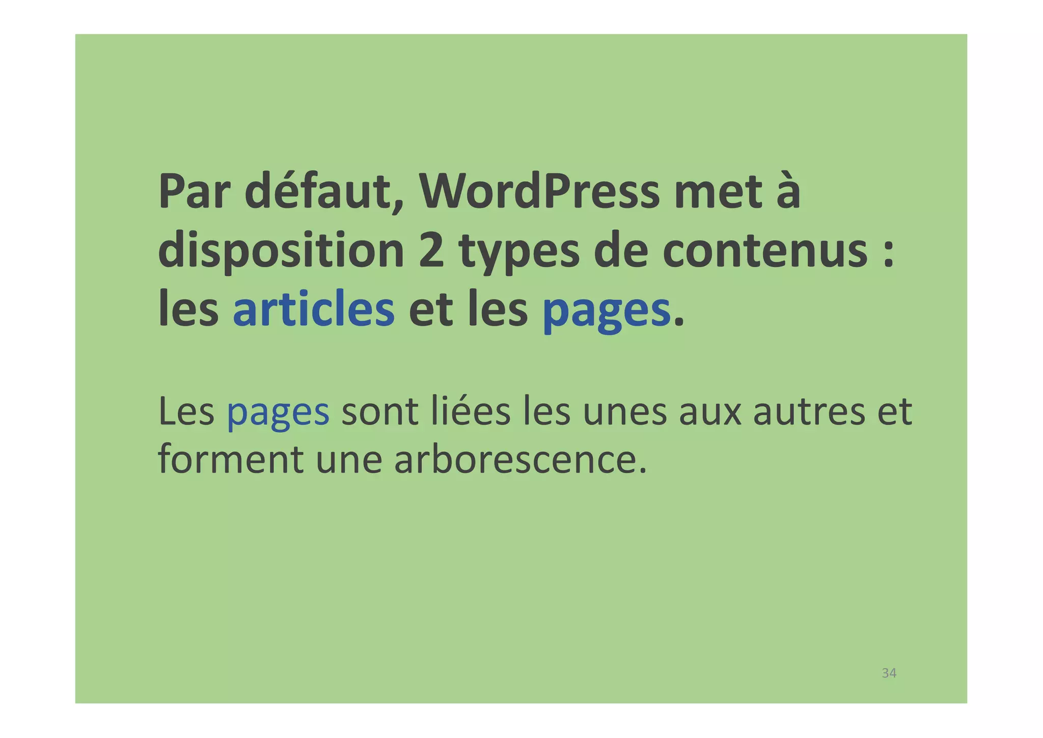 34
Par défaut, WordPress met à
disposition 2 types de contenus :
les articles et les pages.
Les pages sont liées les unes aux autres et
forment une arborescence.
 