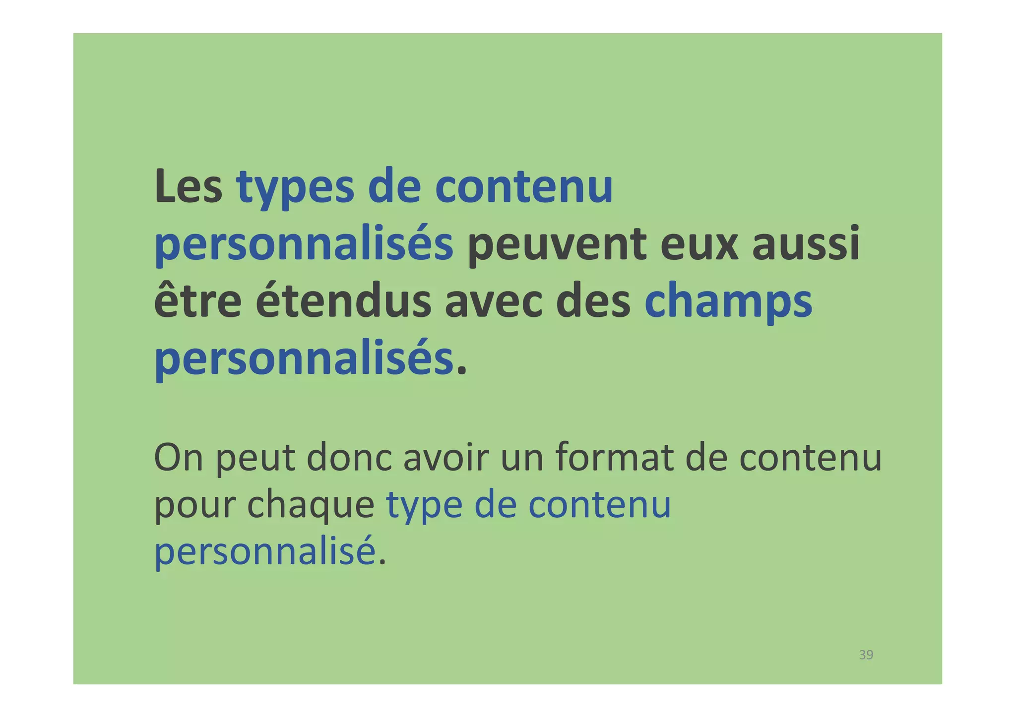 39
Les types de contenu
personnalisés peuvent eux aussi
être étendus avec des champs
personnalisés.
On peut donc avoir un format de contenu
pour chaque type de contenu
personnalisé.
 