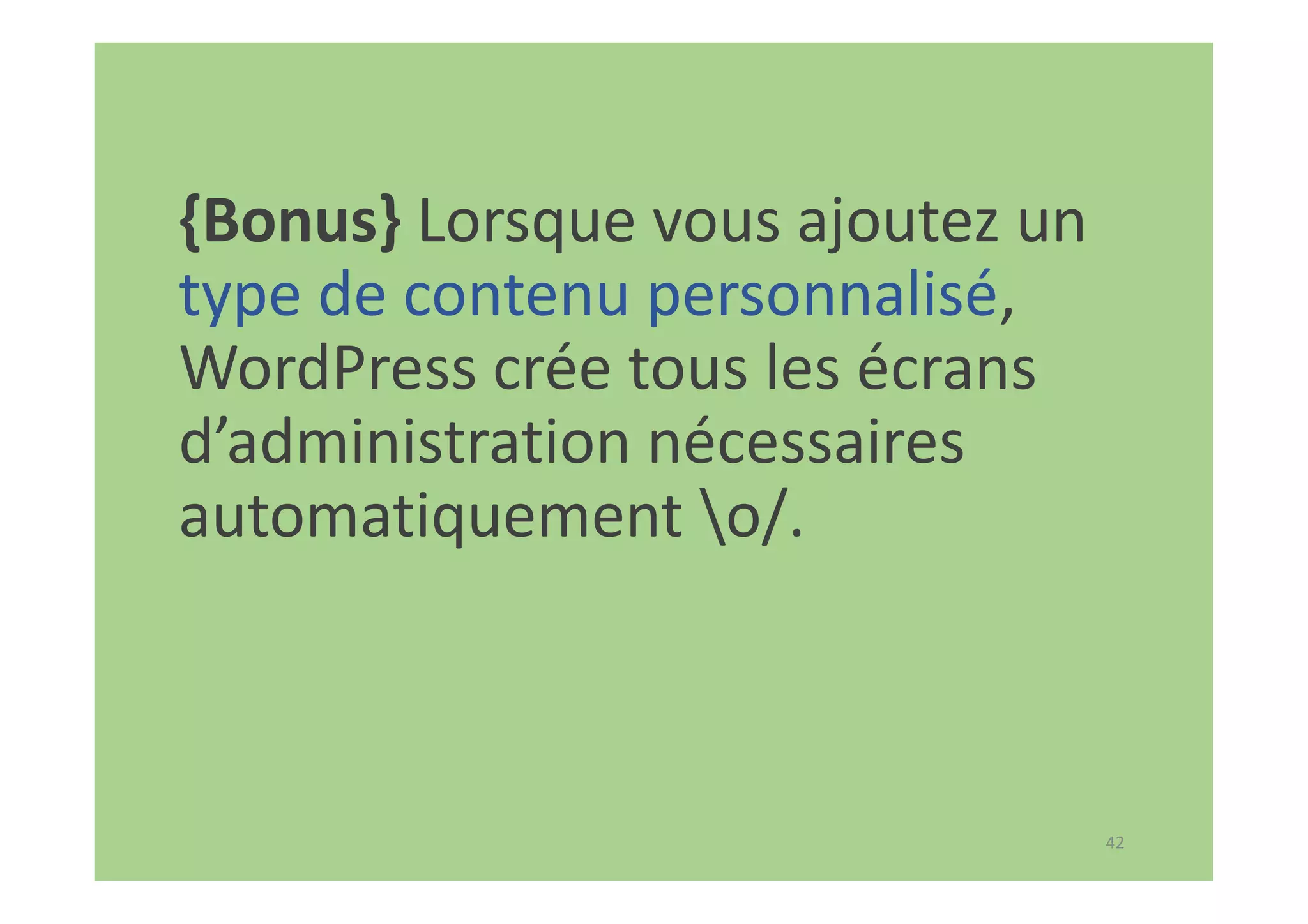 42
{Bonus} Lorsque vous ajoutez un
type de contenu personnalisé,
WordPress crée tous les écrans
d’administration nécessaires
automatiquement o/.
 