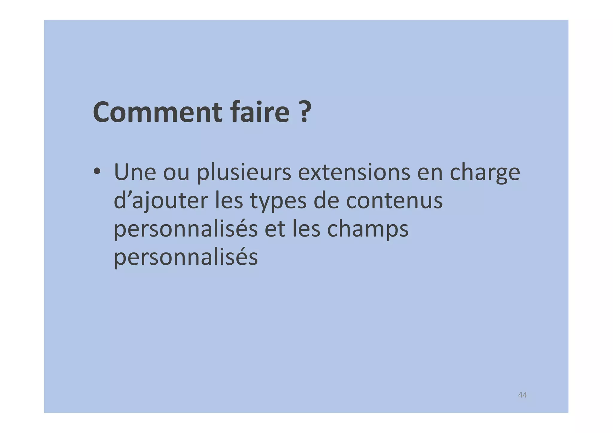 44
Comment faire ?
• Une ou plusieurs extensions en charge
d’ajouter les types de contenus
personnalisés et les champs
personnalisés
 