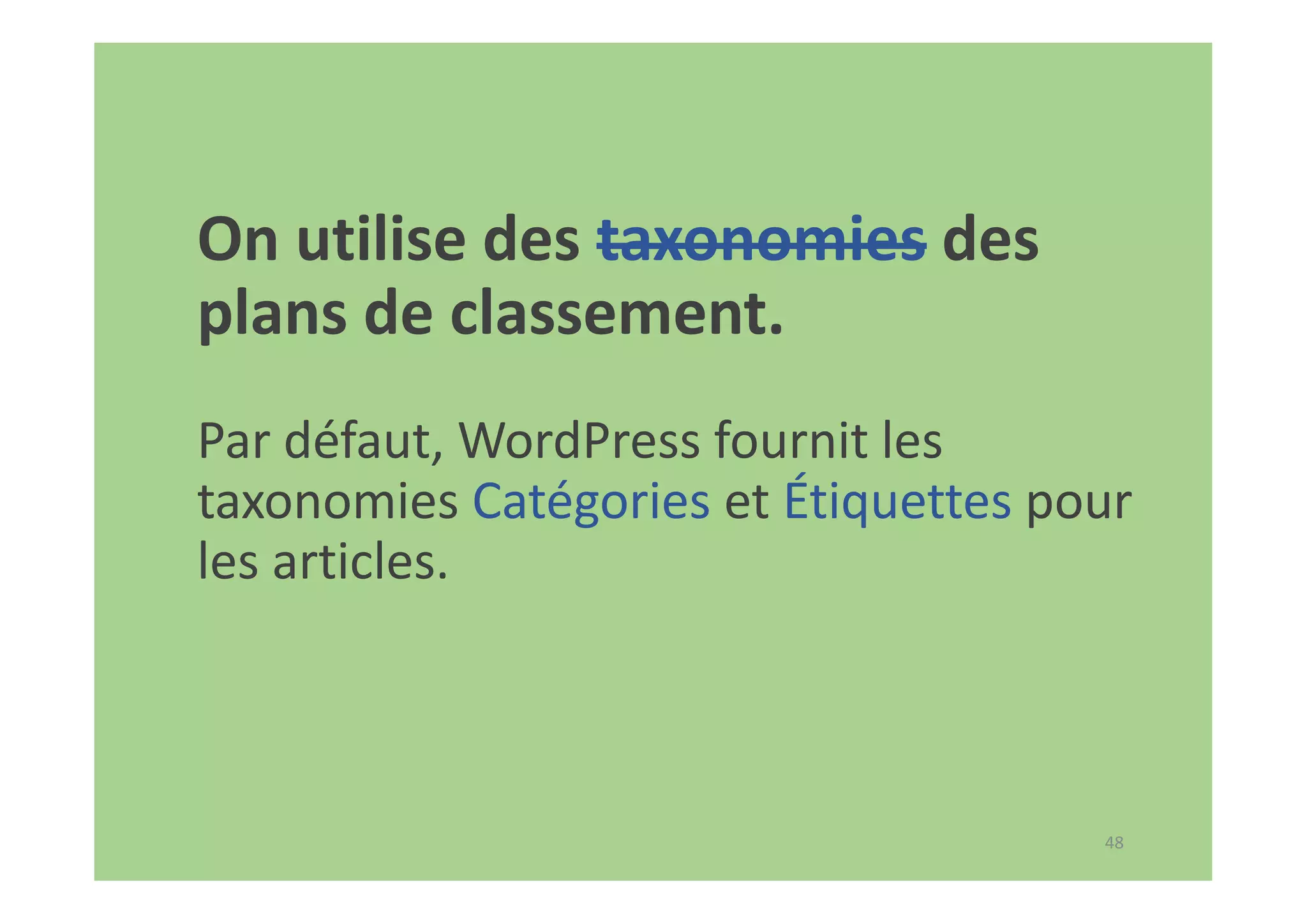 48
On utilise des taxonomies des
plans de classement.
Par défaut, WordPress fournit les
taxonomies Catégories et Étiquettes pour
les articles.
 