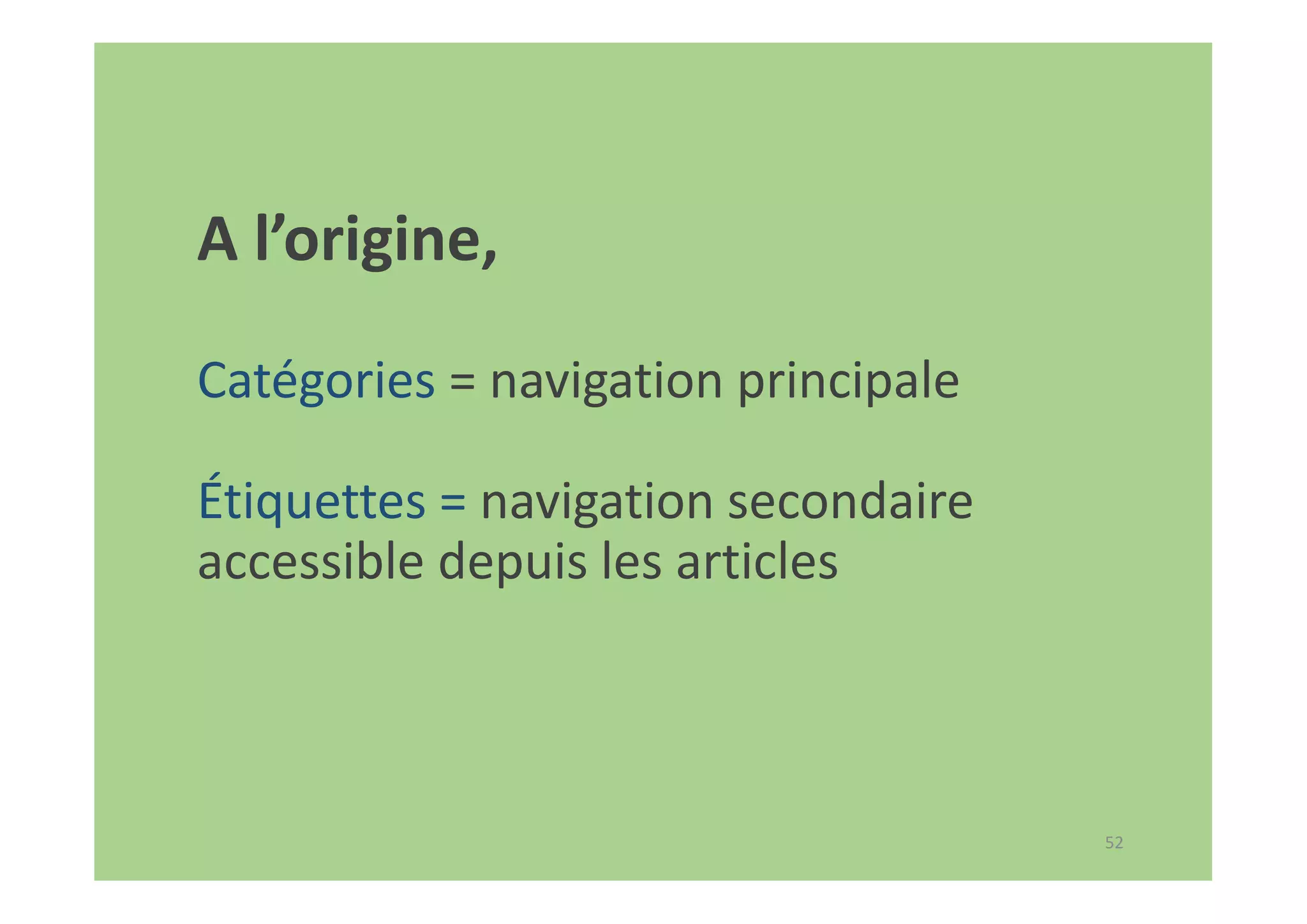52
A l’origine,
Catégories = navigation principale
Étiquettes = navigation secondaire
accessible depuis les articles
 
