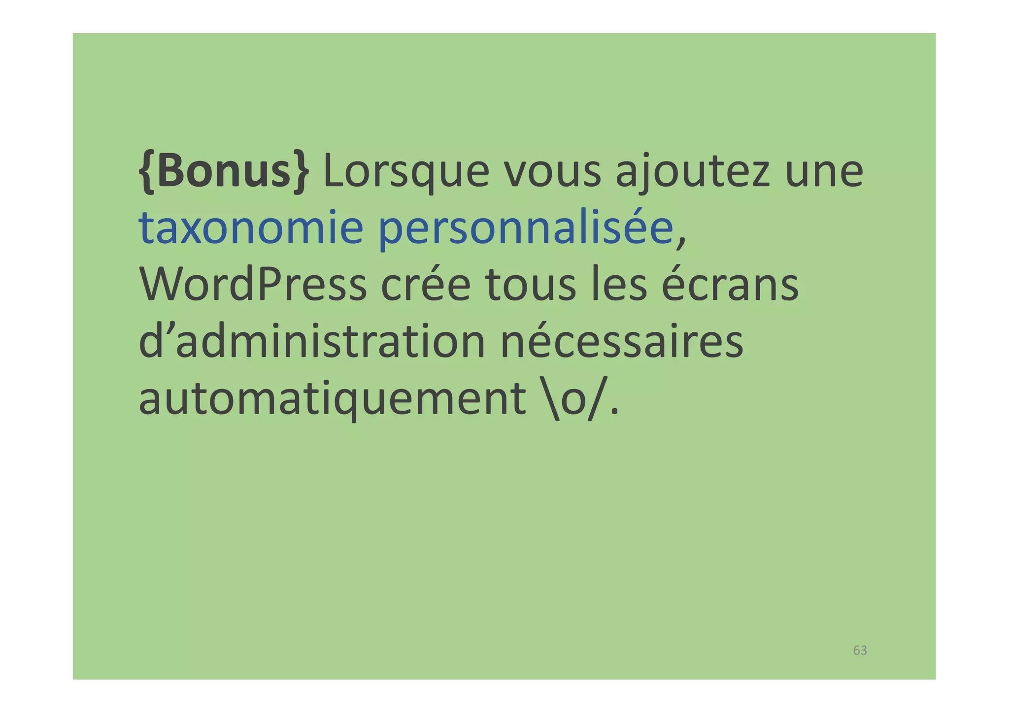 63
{Bonus} Lorsque vous ajoutez une
taxonomie personnalisée,
WordPress crée tous les écrans
d’administration nécessaires
automatiquement o/.
 