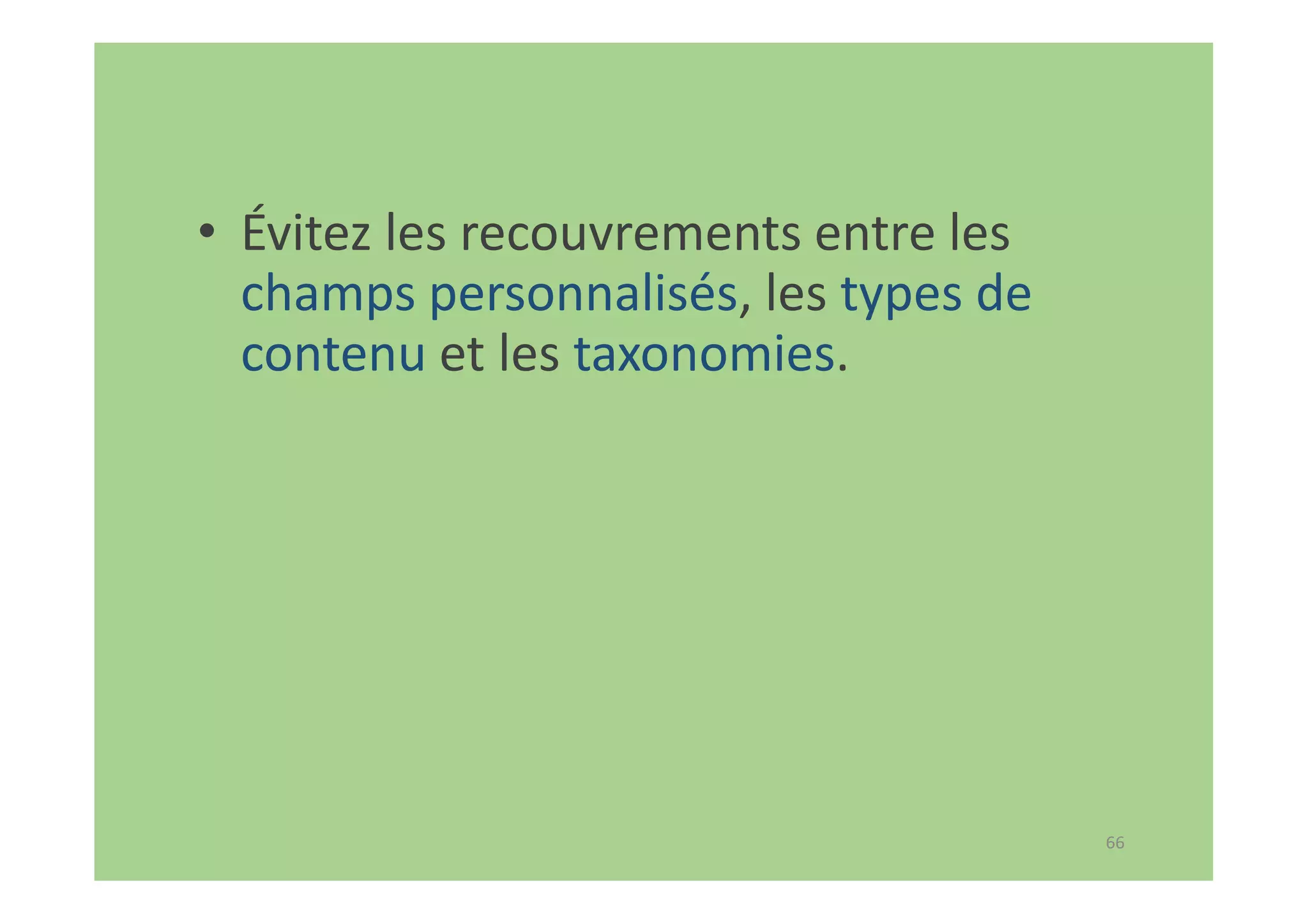 66
• Évitez les recouvrements entre les
champs personnalisés, les types de
contenu et les taxonomies.
 
