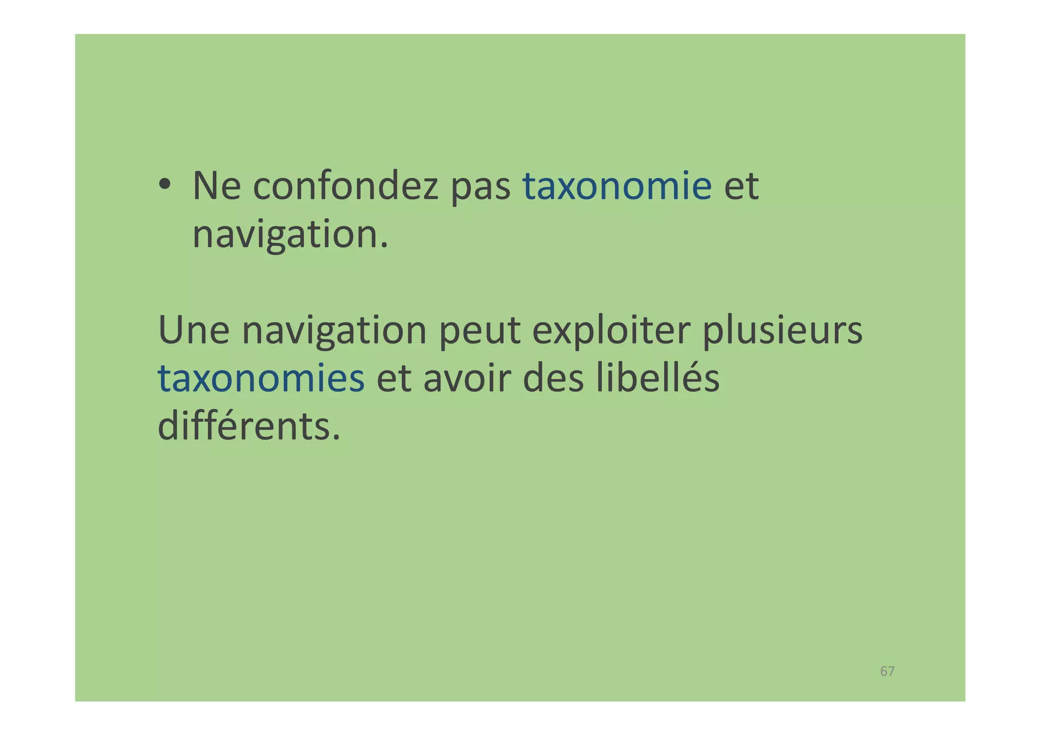 67
• Ne confondez pas taxonomie et
navigation.
Une navigation peut exploiter plusieurs
taxonomies et avoir des libellés
différents.
 