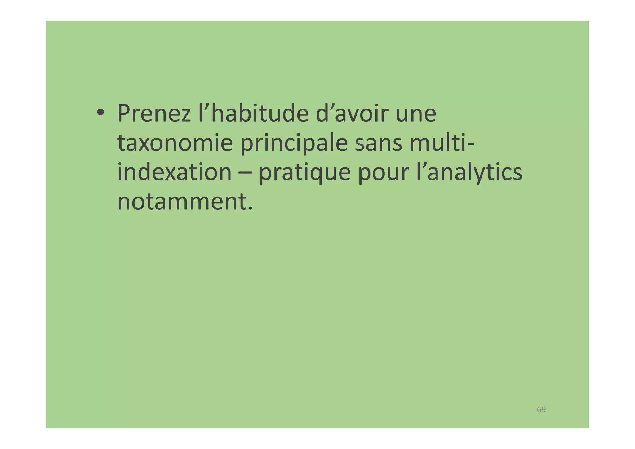 69
• Prenez l’habitude d’avoir une
taxonomie principale sans multi-
indexation – pratique pour l’analytics
notamment.
 