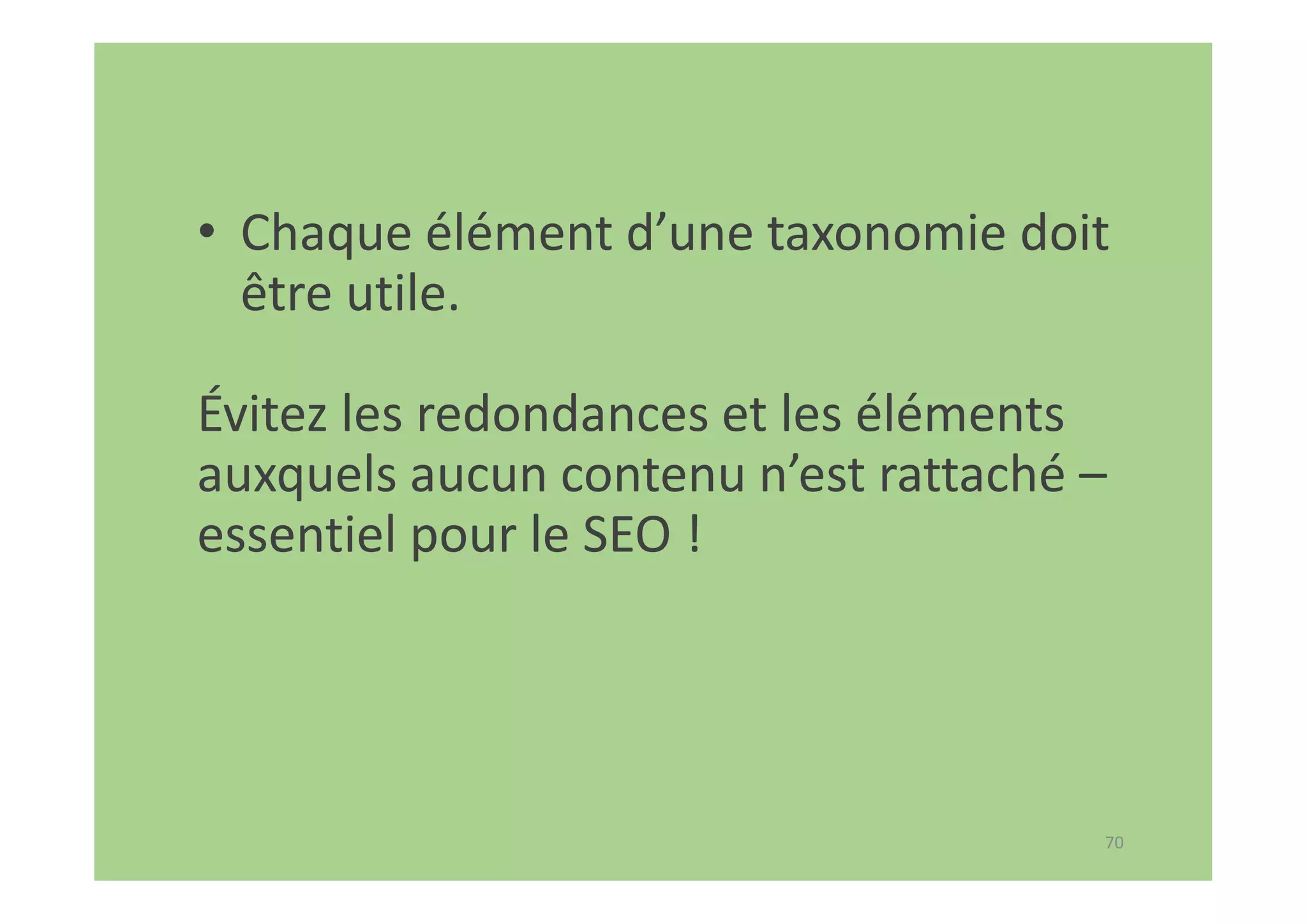 70
• Chaque élément d’une taxonomie doit
être utile.
Évitez les redondances et les éléments
auxquels aucun contenu n’est rattaché –
essentiel pour le SEO !
 