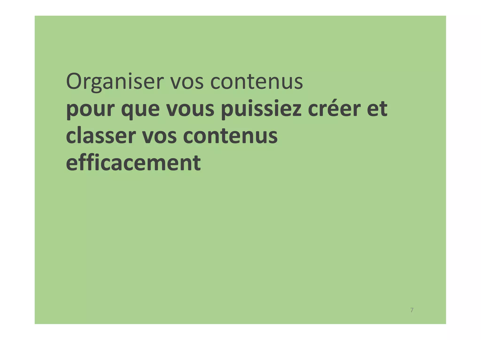 7
Organiser vos contenus
pour que vous puissiez créer et
classer vos contenus
efficacement
 