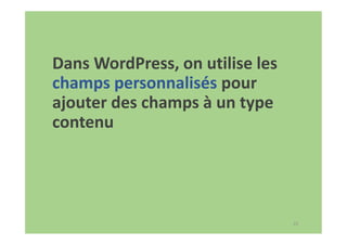22
Dans WordPress, on utilise les
champs personnalisés pour
ajouter des champs à un type
contenu
 